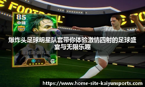 爆炸头足球明星队套带你体验激情四射的足球盛宴与无限乐趣