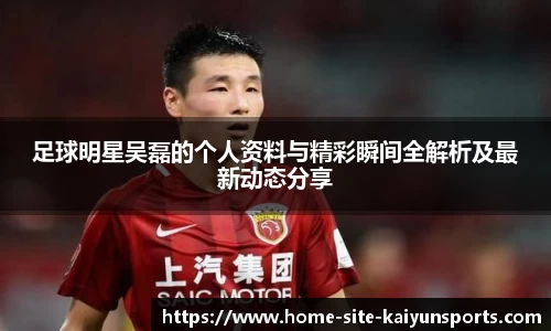 足球明星吴磊的个人资料与精彩瞬间全解析及最新动态分享